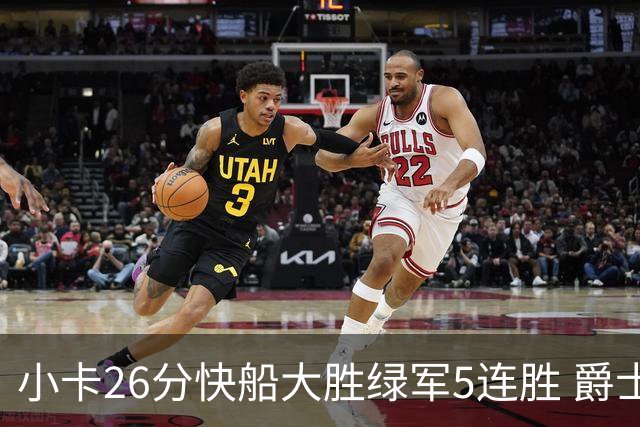 小卡26分快船大胜绿军5连胜 爵士送黄蜂3连败